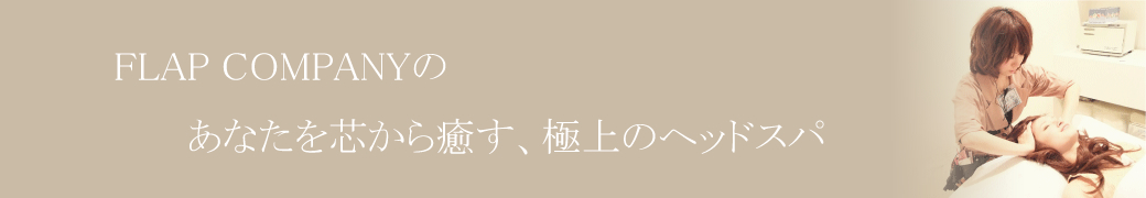 FLAP COMPANYのあなたを芯から癒す、極上のヘッドスパ